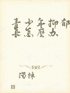 青少年抑郁了家长怎么办