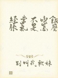 经常不吃饭肚子胀气是怎么回事儿