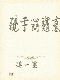 孩子心理方面出现了问题怎么办