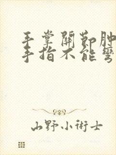 手掌关节肿痛,手指不能弯曲