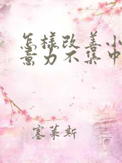 怎样改善小孩注意力不集中