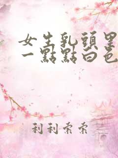 女生乳头里面有一点点白色分泌物是怎么回事