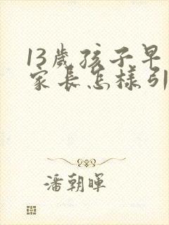 13岁孩子早恋家长怎样引导