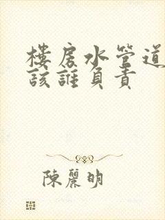 楼房水管道漏水该谁负责