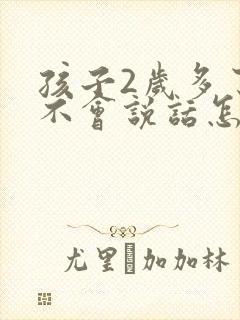 孩子2岁多了还不会说话怎么办