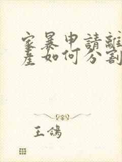 家暴申请离婚财产如何分割办理