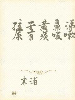 孩子黄鼻涕黄眼屎有痰咳嗽怎么回事