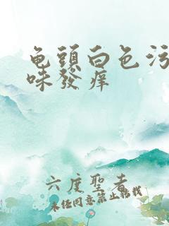 龟头白色污垢臭味发痒