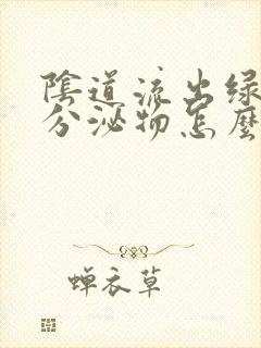 阴道流出绿色 分泌物怎么情况