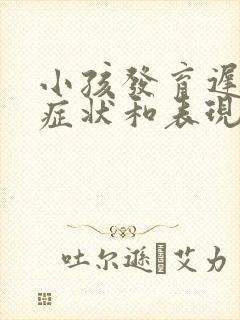 小孩发育迟缓的症状和表现