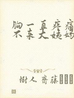 胸一直疼痛迟迟不来大姨妈什么原因