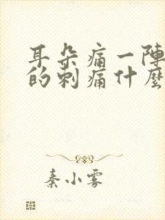 耳朵痛一阵一阵的刺痛什么原因