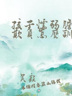 孩子懦弱胆小受欺负怎么训练