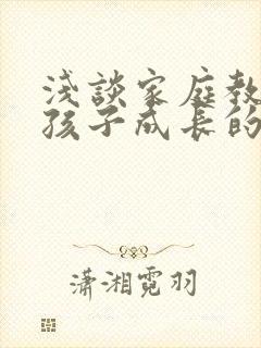 浅谈家庭教育对孩子成长的重要性