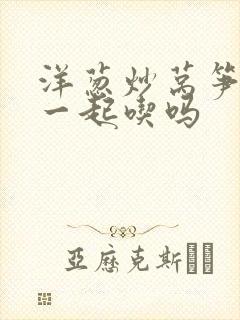 洋葱炒莴笋可以一起吃吗