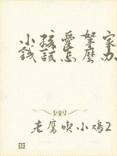 小孩爱拿家里的钱该怎么办