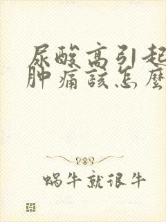 尿酸高引起的脚肿痛该怎么最快缓解