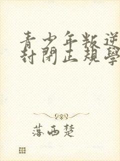 青少年叛逆正规封闭正规学校