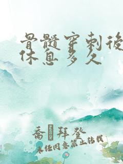 骨髓穿刺后需要休息多久