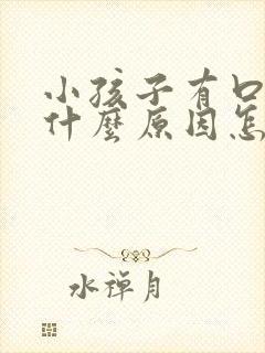 小孩子有口臭是什么原因怎么解决