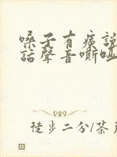 嗓子有痰说不出话声音嘶哑怎么办