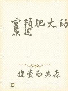 宫颈肥大的发病原因