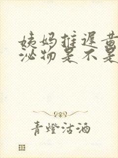 姨妈推迟黄色分泌物是不是快来了