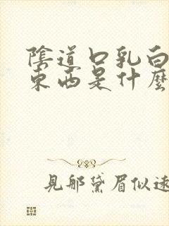 阴道口乳白色的东西是什么