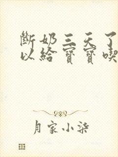 断奶三天了还可以给宝宝吃吗