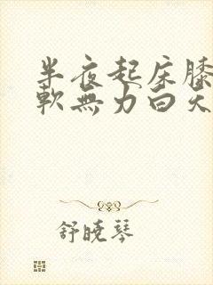 半夜起床膝盖酸软无力白天又没事