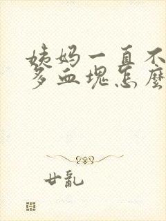 姨妈一直不走很多血块怎么回事