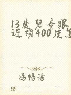 13岁儿童眼睛近视400度怎么办