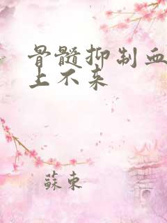 骨髓抑制血小板上不来