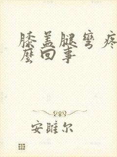 膝盖腿弯疼是怎么回事