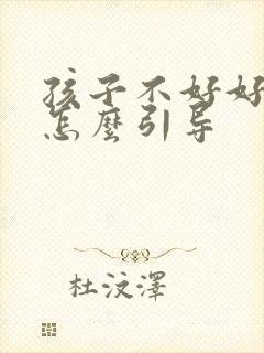 孩子不好好吃饭怎么引导