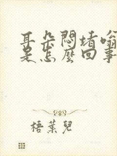 耳朵闷堵嗡嗡响是怎么回事