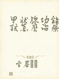 甲状腺功能减退该怎么治疗呢