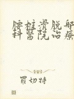 腰椎滑脱哪家骨科医院治疗好