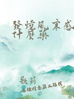 发烧风寒感冒吃什么药