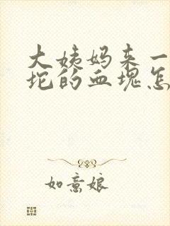 大姨妈来一坨一坨的血块怎么回事