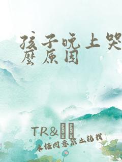 孩子晚上哭是什么原因