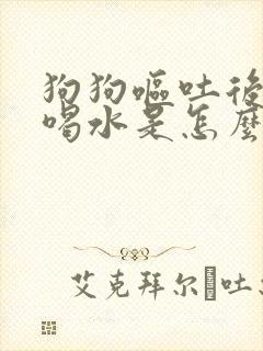 狗狗呕吐后一直喝水是怎么回事