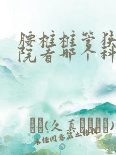 腰椎椎管狭窄医院看哪个科室