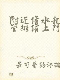 附近修水龙头水管维修上门电话号码