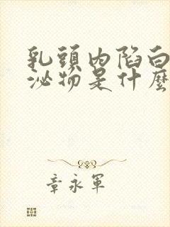 乳头内陷白色分泌物是什么