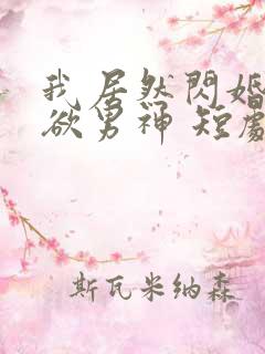 我居然闪婚了禁欲男神 短剧免费