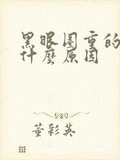 黑眼圈重的人是什么原因