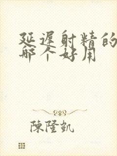 延迟射精的药膏哪个好用