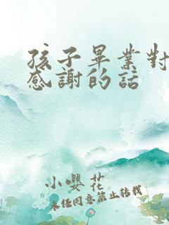 孩子毕业对老师感谢的话