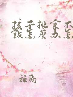 孩子挑食不爱吃饭怎么办怎么教育